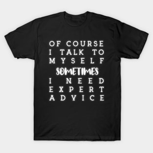 of course i talk to myself sometimes i need expert advice T-Shirt